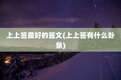 上上签最好的签文(上上签有什么卦象)