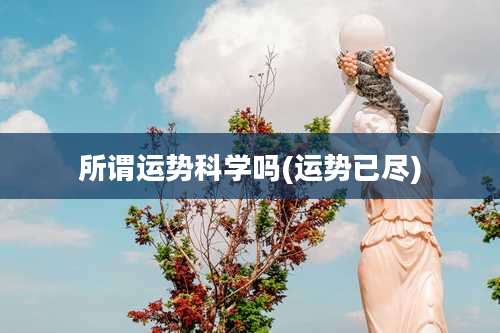 所谓运势科学吗(运势已尽)