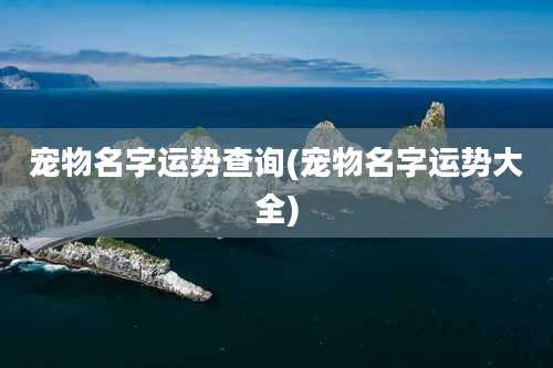 宠物名字运势查询(宠物名字运势大全)