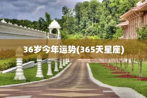 36岁今年运势(365天星座)