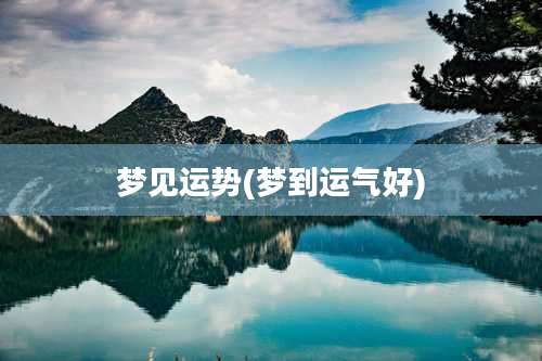 梦见运势(梦到运气好)