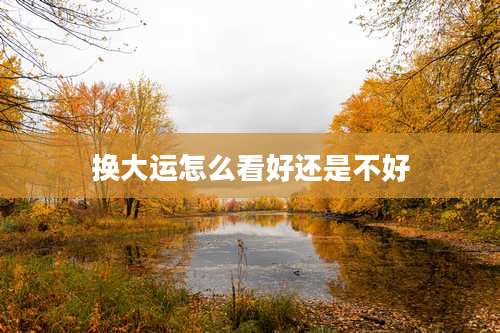 换大运怎么看好还是不好