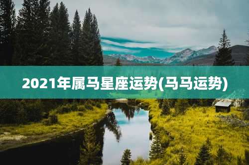 2021年属马星座运势(马马运势)
