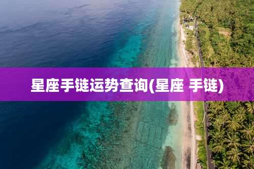 星座手链运势查询(星座 手链)
