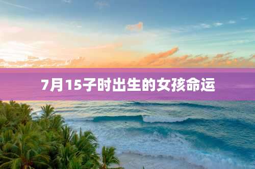 7月15子时出生的女孩命运