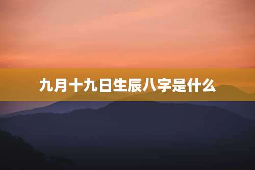 九月十九日生辰八字是什么