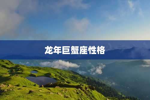 龙年巨蟹座性格