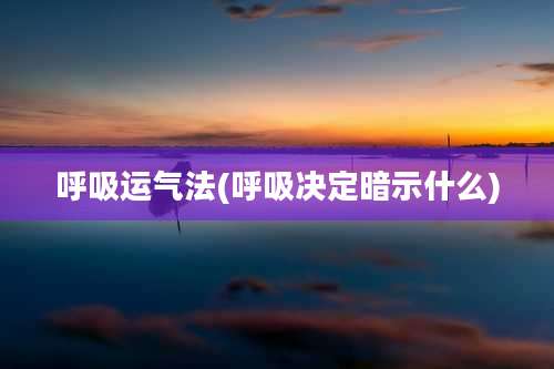呼吸运气法(呼吸决定暗示什么)