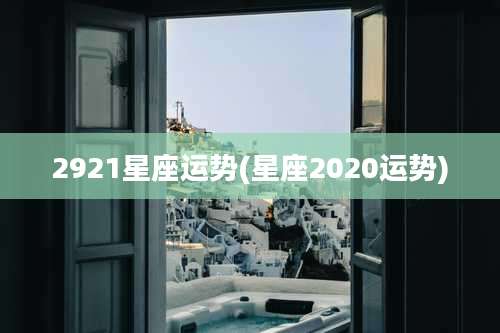 2921星座运势(星座2020运势)
