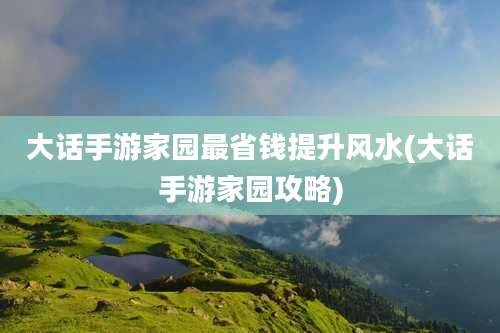 大话手游家园最省钱提升风水(大话手游家园攻略)