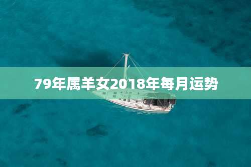 79年属羊女2018年每月运势