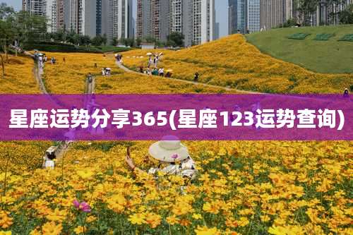 星座运势分享365(星座123运势查询)