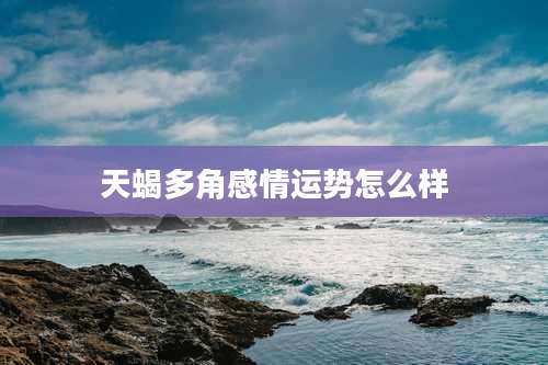 天蝎多角感情运势怎么样