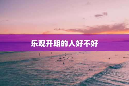 乐观开朗的人好不好