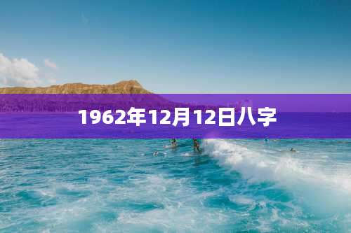 1962年12月12日八字