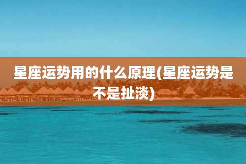 星座运势用的什么原理(星座运势是不是扯淡)