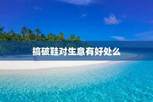 搞破鞋对生意有好处么