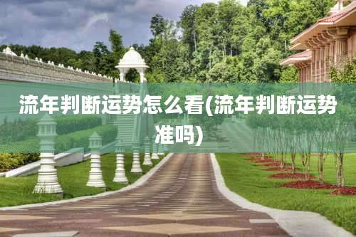 流年判断运势怎么看(流年判断运势准吗)