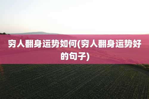 穷人翻身运势如何(穷人翻身运势好的句子)