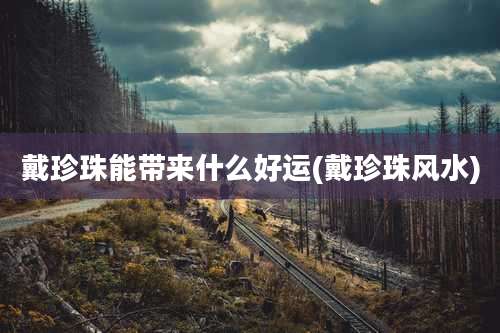 戴珍珠能带来什么好运(戴珍珠风水)