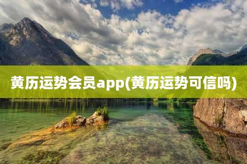 黄历运势会员app(黄历运势可信吗)