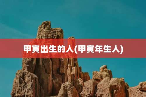 甲寅出生的人(甲寅年生人)