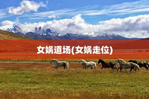 女娲道场(女娲走位)