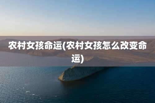 农村女孩命运(农村女孩怎么改变命运)