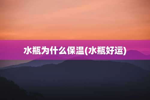 水瓶为什么保温(水瓶好运)