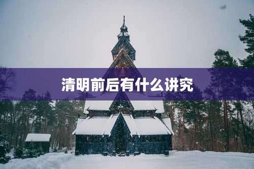 清明前后有什么讲究