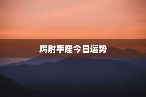 鸡射手座今日运势