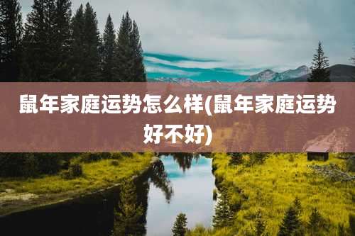 鼠年家庭运势怎么样(鼠年家庭运势好不好)