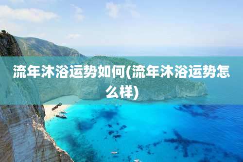 流年沐浴运势如何(流年沐浴运势怎么样)