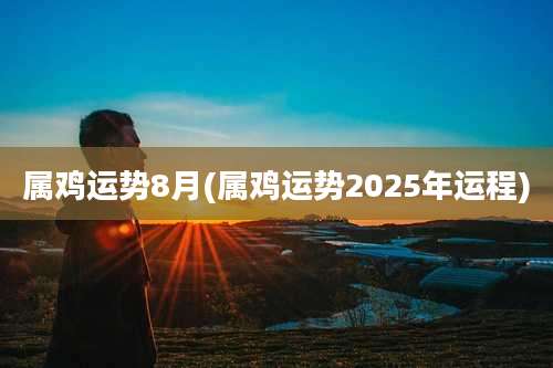属鸡运势8月(属鸡运势2025年运程)