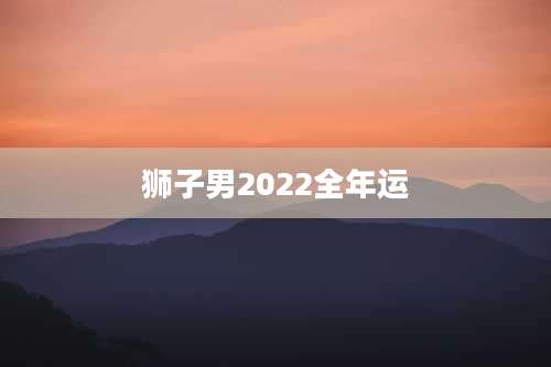 狮子男2022全年运