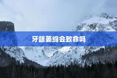 牙龈萎缩会致命吗