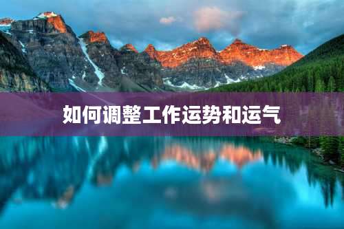 如何调整工作运势和运气