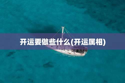 开运要做些什么(开运属相)