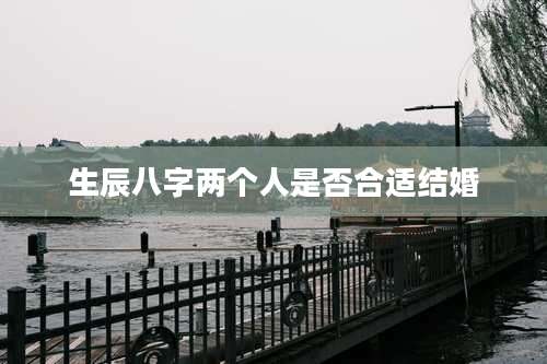 生辰八字两个人是否合适结婚