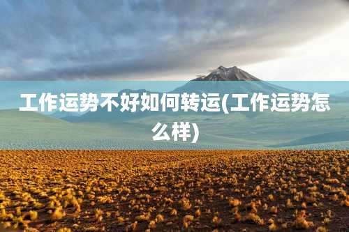 工作运势不好如何转运(工作运势怎么样)