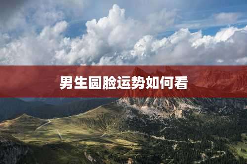 男生圆脸运势如何看