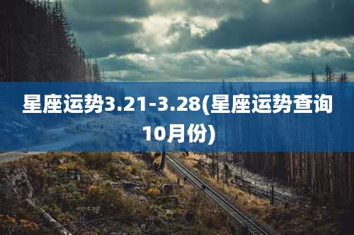 星座运势3.21-3.28(星座运势查询10月份)
