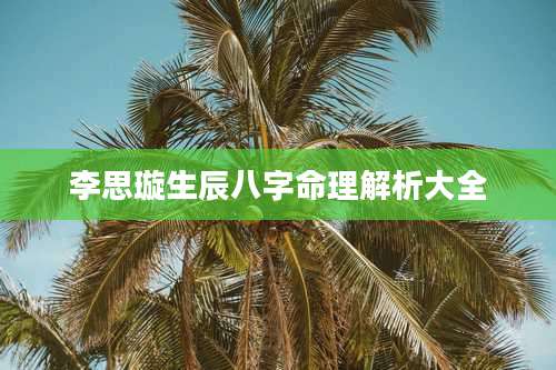 李思璇生辰八字命理解析大全
