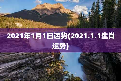 2021年1月1日运势(2021.1.1生肖运势)
