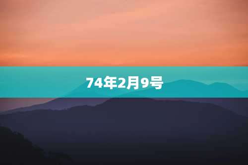 74年2月9号