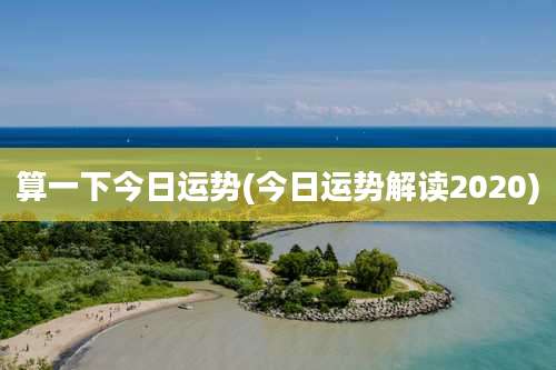 算一下今日运势(今日运势解读2020)