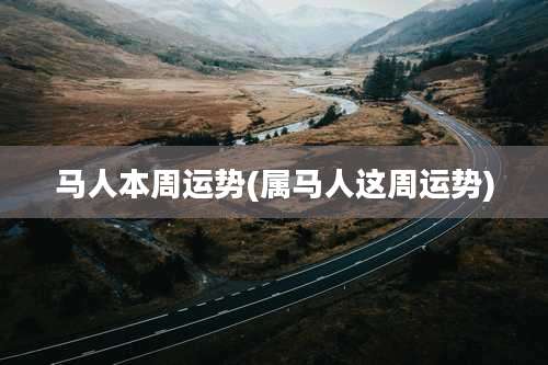 马人本周运势(属马人这周运势)