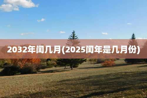 2032年闰几月(2025闰年是几月份)