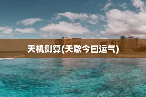 天机测算(天歇今曰运气)