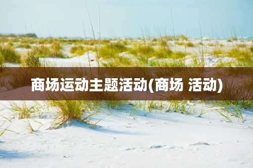 商场运动主题活动(商场 活动)